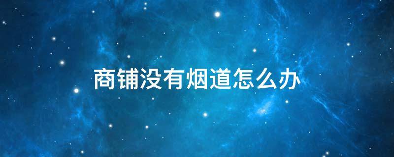 商铺没有烟道怎么办 没有烟道的商铺可以安装烟道吗