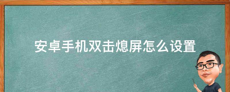 安卓手机双击熄屏怎么设置（手机双击亮屏软件）