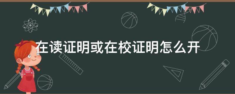 在读证明或在校证明怎么开 在校证明是在读证明吗