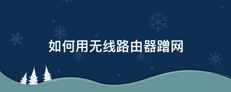 如何用无线路由器蹭网 无线网如何蹭网