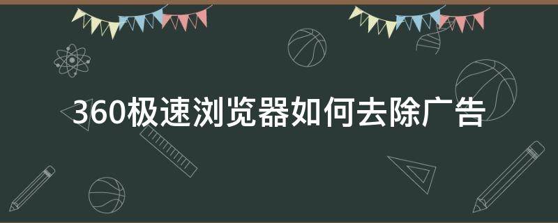 360极速浏览器如何去除广告（360极速浏览器怎样关闭广告弹窗）