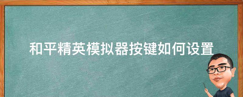 和平精英模拟器按键如何设置（和平精英模拟器怎么设置操作键）