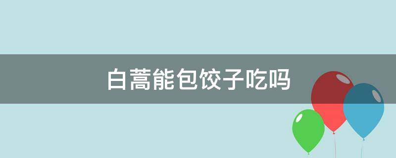 白蒿能包饺子吃吗（白蒿可以包饺子吃吗）