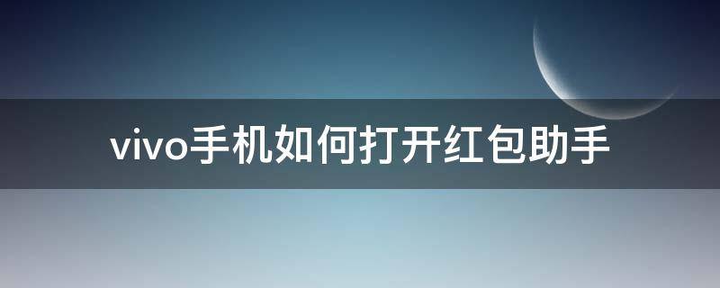 vivo手机如何打开红包助手 vivo手机怎么开红包助手