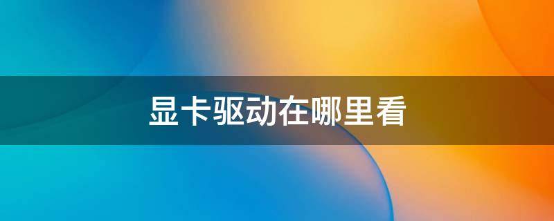 顯卡驅(qū)動在哪里看（win11顯卡驅(qū)動在哪里看）