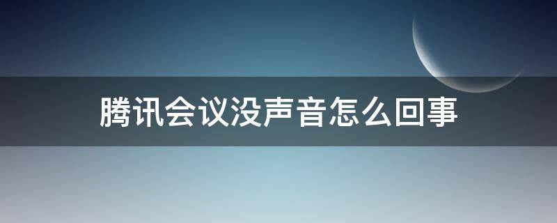 腾讯会议没声音怎么回事 腾讯会议没有声音怎么回事