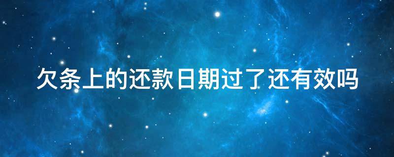 欠條上的還款日期過了還有效嗎（欠條上還款日期到期后沒還欠款怎么辦）