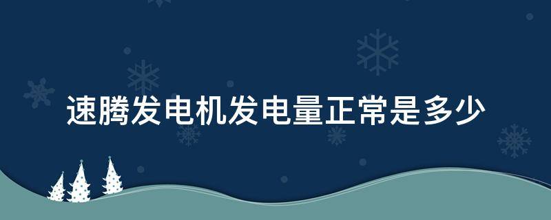 速腾发电机发电量正常是多少 速腾发动机功率