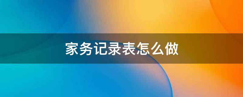 家务记录表怎么做 家务记录表怎么做,小学生四年级