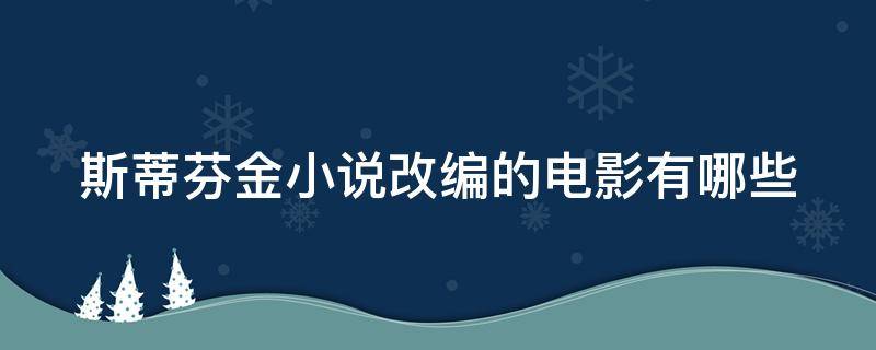 斯蒂芬金小說改編的電影有哪些 斯蒂芬金 改編