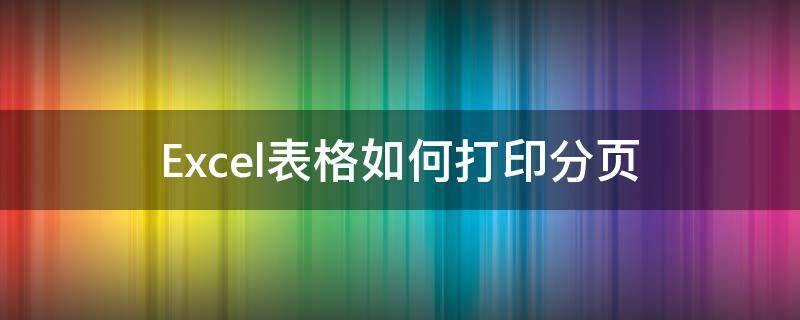 Excel表格如何打印分页 excel表格内容怎样分页打印