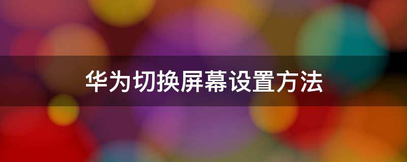 華為切換屏幕設置方法 華為怎么設置切換屏