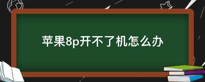 苹果8p开不了机怎么办 苹果8p开不了机怎么解决