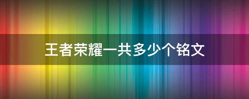 王者荣耀一共多少个铭文（王者荣耀总共多少个铭文）