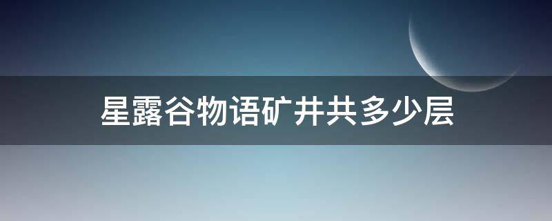 星露谷物语矿井共多少层（星露谷物语地下矿洞多少层）