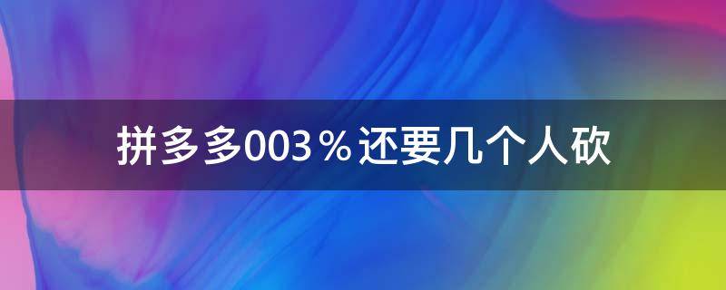 拼多多0.03％還要幾個人砍 拼多多00.06%還要幾個人砍