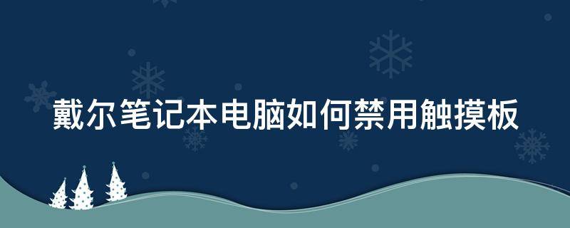 戴尔笔记本电脑如何禁用触摸板（戴尔笔记本电脑如何禁用触摸板设置）