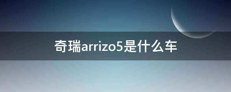 奇瑞arrizo5是什么車（arrizoex是奇瑞什么車）