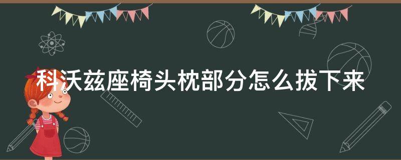 科沃兹座椅头枕部分怎么拔下来（科沃兹车座上的头怎么拆下来）