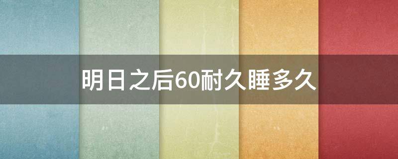 明日之后60耐久睡多久（明日之后什么床能回60耐久）