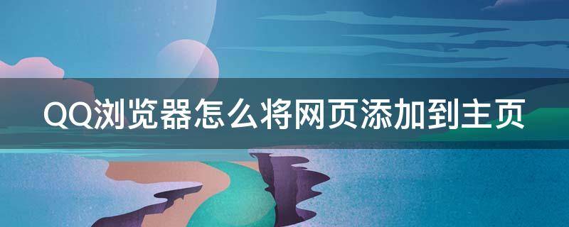 QQ浏览器怎么将网页添加到主页 qq浏览器怎么将网页添加到桌面