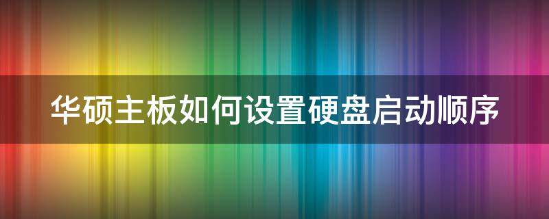 华硕主板如何设置硬盘启动顺序 华硕主板如何设置硬盘启动顺序选项