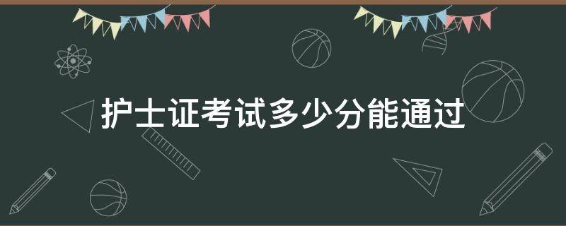 护士证考试多少分能通过 护士考试要多少分能拿到护士资格证