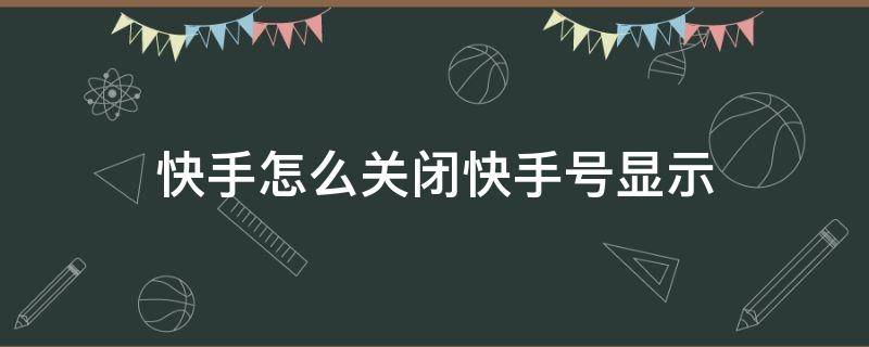 快手怎么关闭快手号显示 快手视频怎么关闭显示自己快手号