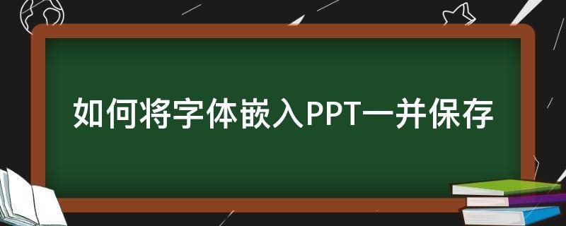 如何將字體嵌入PPT一并保存 ppt如何將字體一起保存