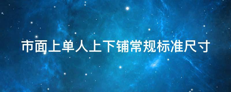 市面上單人上下鋪常規(guī)標準尺寸 單人上下鋪一般是一米幾的?