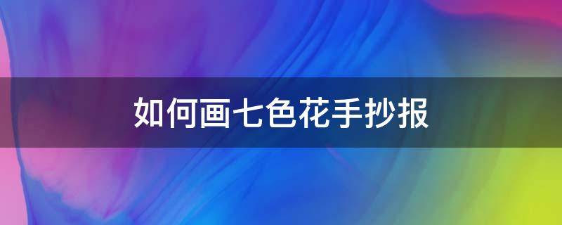 如何画七色花手抄报 七色花手抄报怎么画简单