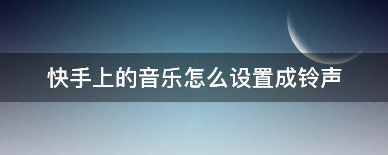 快手上的音樂(lè)怎么設(shè)置成鈴聲（快手上面的音樂(lè)怎么設(shè)置成鈴聲）