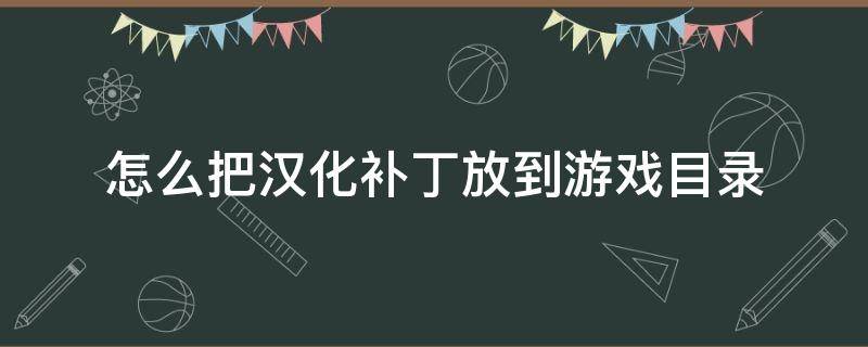 怎么把汉化补丁放到游戏目录（怎么把汉化补丁放到游戏目录下运行）