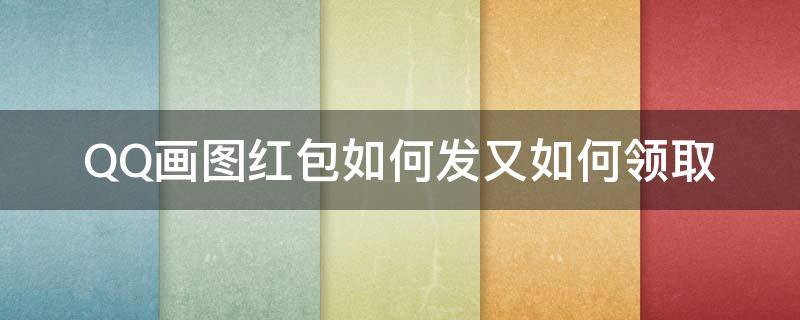 QQ畫(huà)圖紅包如何發(fā)又如何領(lǐng)取（qq怎么發(fā)畫(huà)圖紅包）