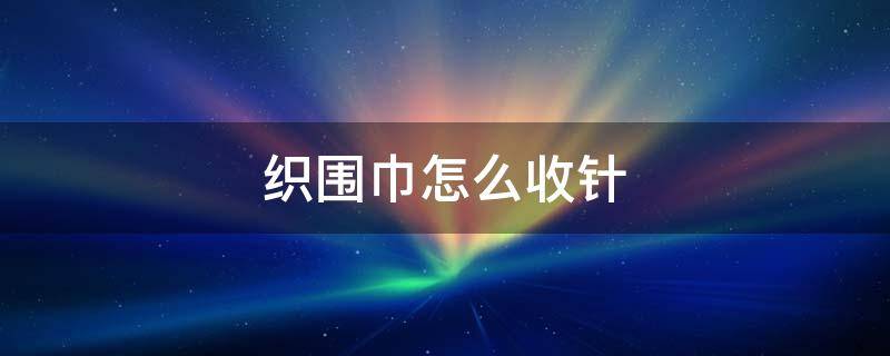 织围巾怎么收针 织围巾怎么收针 平针