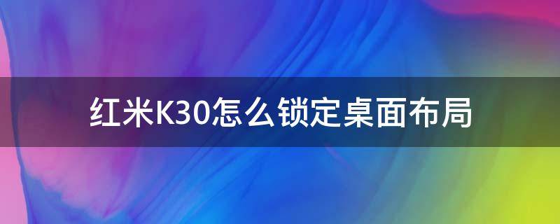 红米K30怎么锁定桌面布局 红米k30锁定屏幕