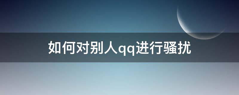 如何对别人qq进行骚扰 怎样解决QQ状态说我骚扰别人