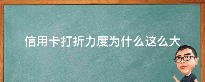 信用卡打折力度为什么这么大 优惠力度大的信用卡