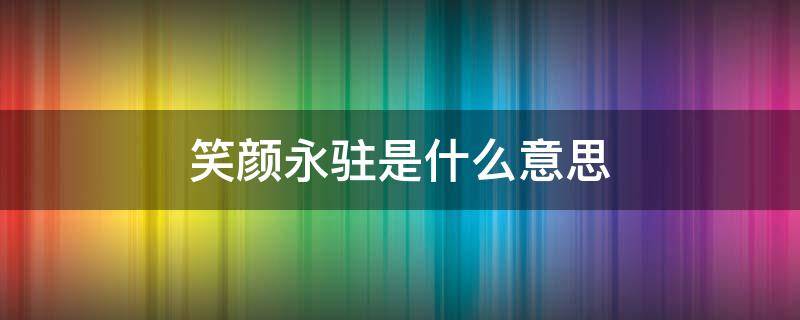 笑颜永驻是什么意思 笑貌永存什么意思