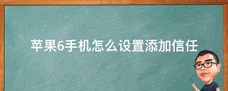 苹果6手机怎么设置添加信任（苹果6手机设置信任在哪里设置）