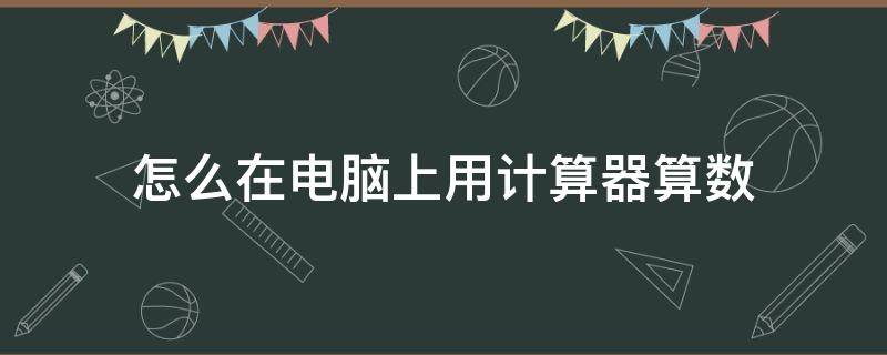 怎么在電腦上用計(jì)算器算數(shù)（怎樣在電腦上用計(jì)算器）