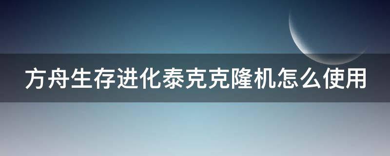 方舟生存进化泰克克隆机怎么使用 方舟生存进化泰克克隆机怎么使用的