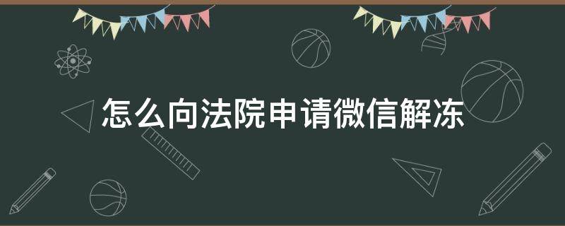 怎么向法院申请微信解冻（微信怎样申请解冻）