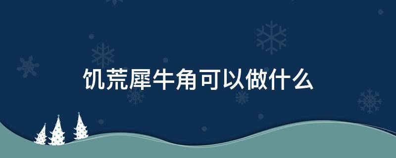 饥荒犀牛角可以做什么（饥荒牛角有什么用可以干什么）