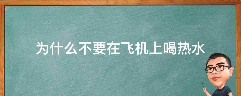 为什么不要在飞机上喝热水 为什么最好不要在飞机上喝热水