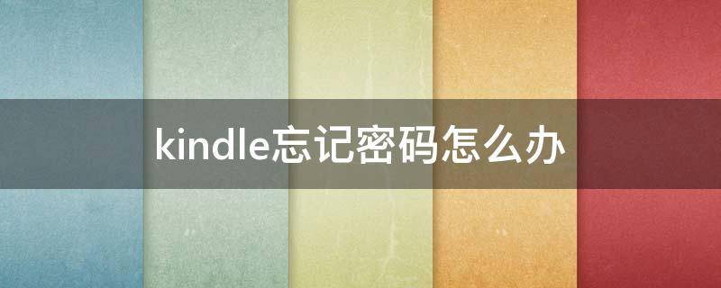 kindle忘记密码怎么办 kindle忘记了密码怎么办?而且没有忘记密码怎么办