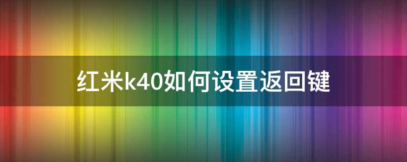 红米k40如何设置返回键 红米k40怎么返回键