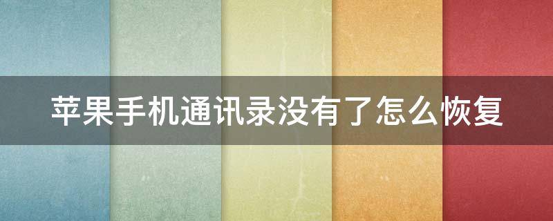 苹果手机通讯录没有了怎么恢复（苹果手机通讯录没有了怎么恢复出厂设置）