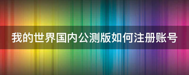 我的世界国内公测版如何注册账号（我的世界测试版注册账号）