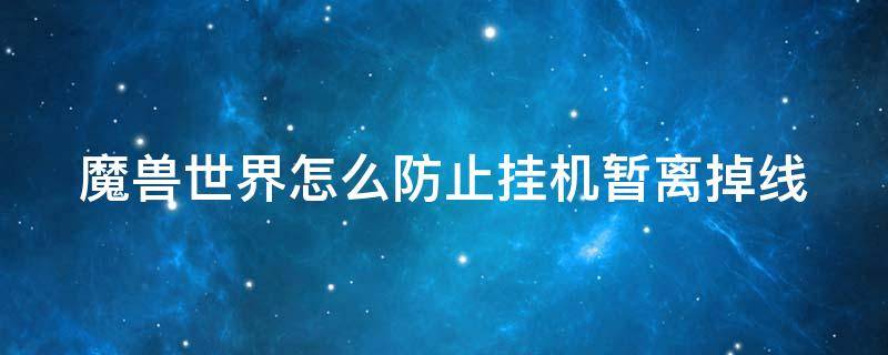 魔兽世界怎么防止挂机暂离掉线 魔兽世界怎么防止挂机暂离掉线的